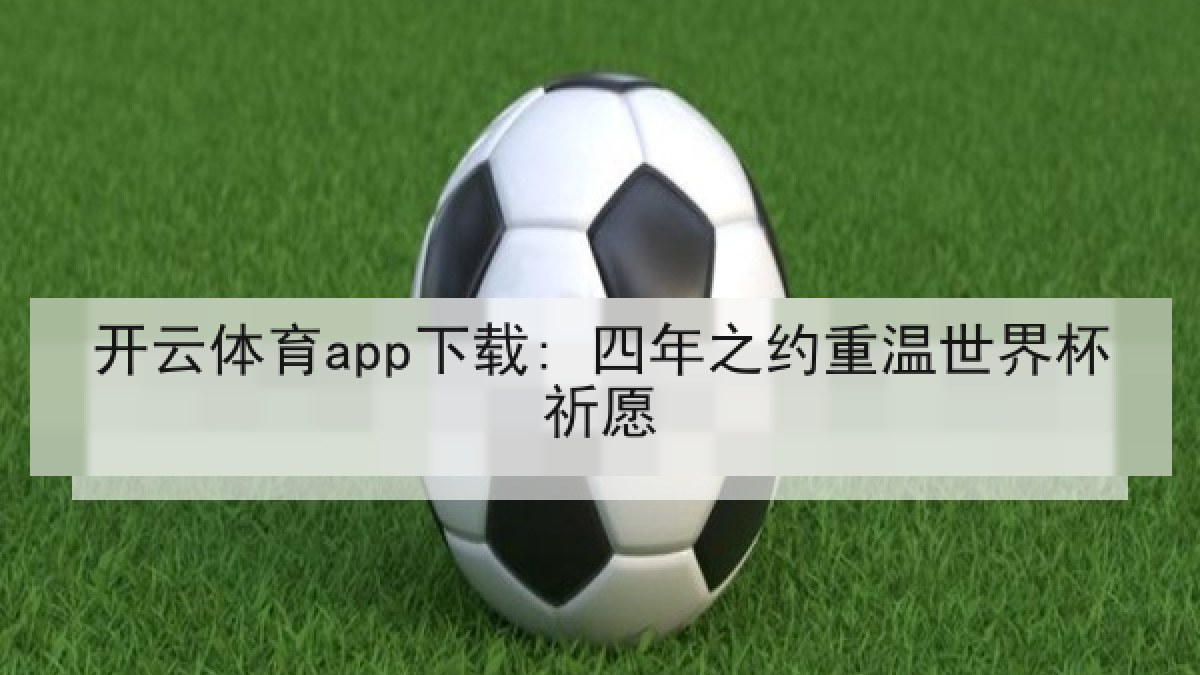 开云体育app下载: 四年之约重温世界杯祈愿 开云体育app下载: 四年之约重温世界杯祈愿