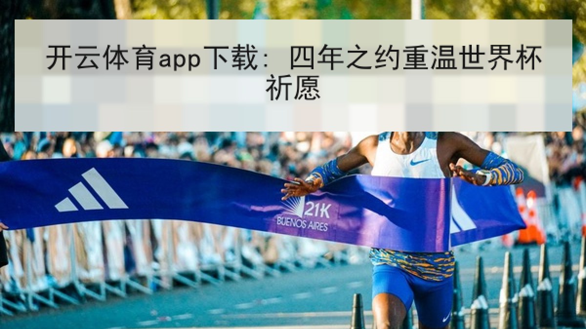 开云体育app下载: 四年之约重温世界杯祈愿 开云体育app下载: 四年之约重温世界杯祈愿